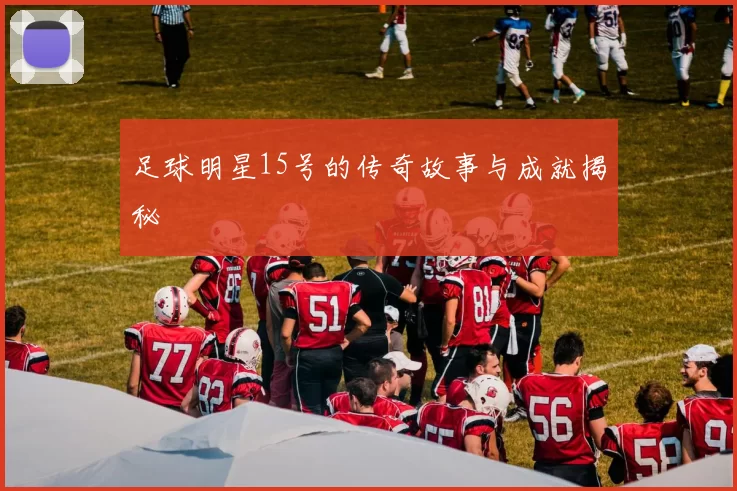足球明星15号的传奇故事与成就揭秘