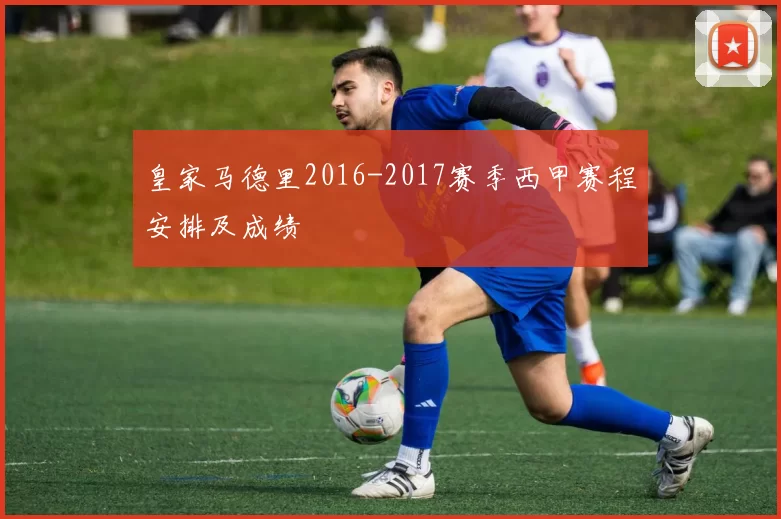 皇家马德里2016-2017赛季西甲赛程安排及成绩