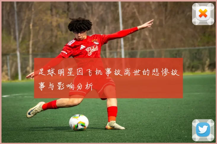 足球明星因飞机事故离世的悲惨故事与影响分析