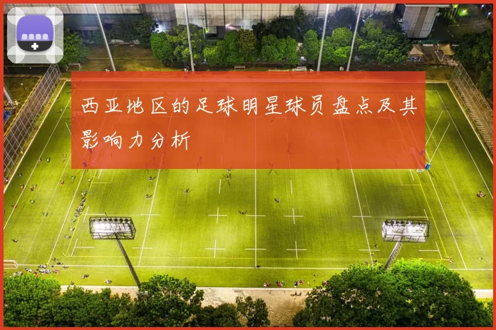 西亚地区的足球明星球员盘点及其影响力分析
