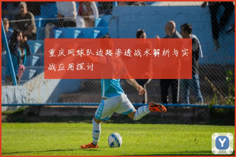 重庆网球队边路渗透战术解析与实战应用探讨