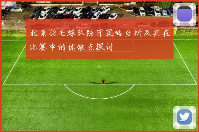 北京羽毛球队防守策略分析及其在比赛中的优缺点探讨