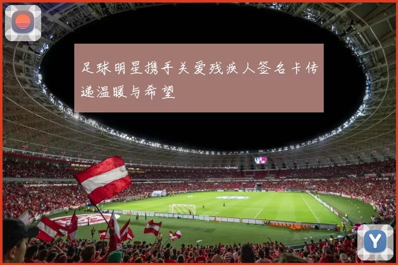 足球明星携手关爱残疾人签名卡传递温暖与希望