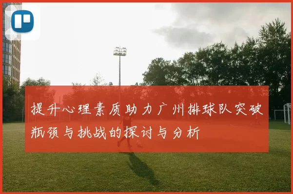 提升心理素质助力广州排球队突破瓶颈与挑战的探讨与分析