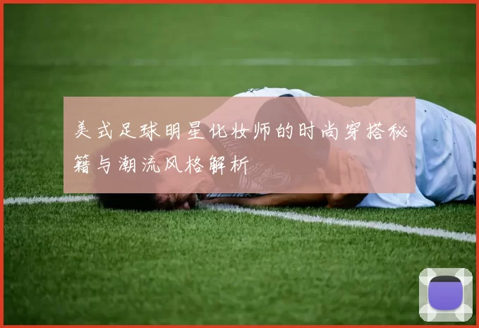美式足球明星化妆师的时尚穿搭秘籍与潮流风格解析