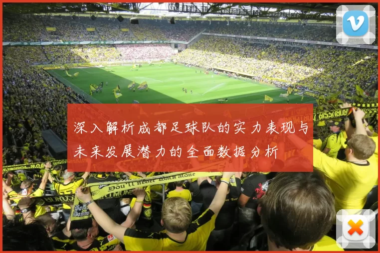 深入解析成都足球队的实力表现与未来发展潜力的全面数据分析