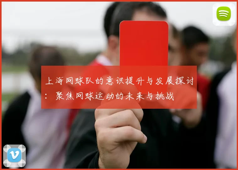 上海网球队的意识提升与发展探讨：聚焦网球运动的未来与挑战