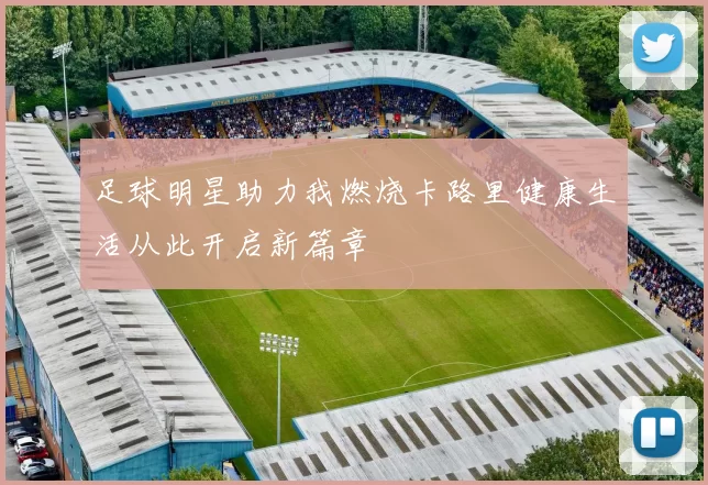 足球明星助力我燃烧卡路里健康生活从此开启新篇章