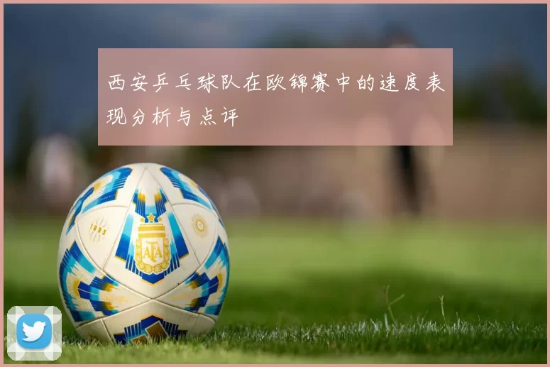 西安乒乓球队在欧锦赛中的速度表现分析与点评