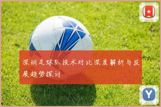 深圳足球队技术对比深度解析与发展趋势探讨