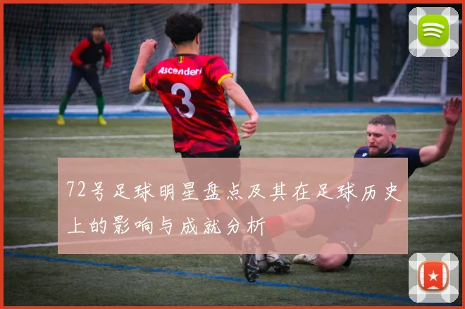 72号足球明星盘点及其在足球历史上的影响与成就分析