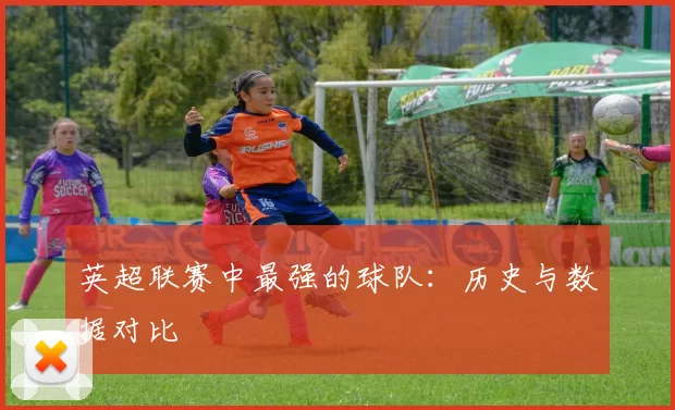 英超联赛中最强的球队：历史与数据对比