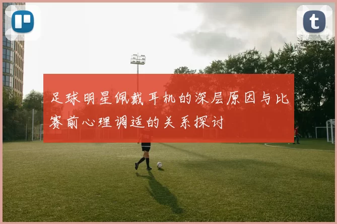 足球明星佩戴耳机的深层原因与比赛前心理调适的关系探讨