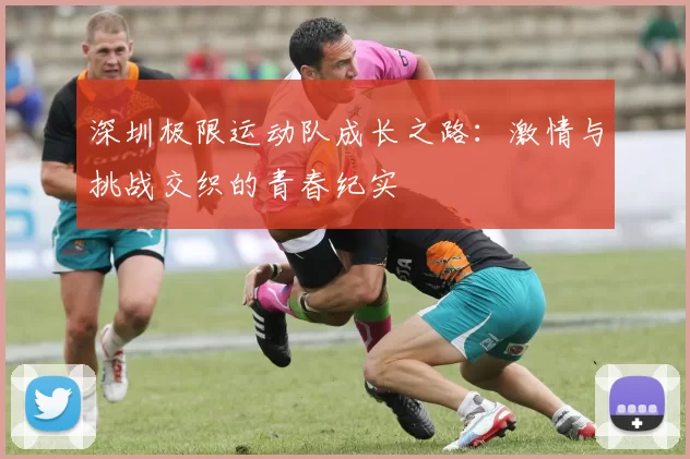 深圳极限运动队成长之路：激情与挑战交织的青春纪实