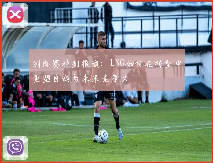 洲际赛特别报道：LNG如何在转型中重塑自我与未来竞争力