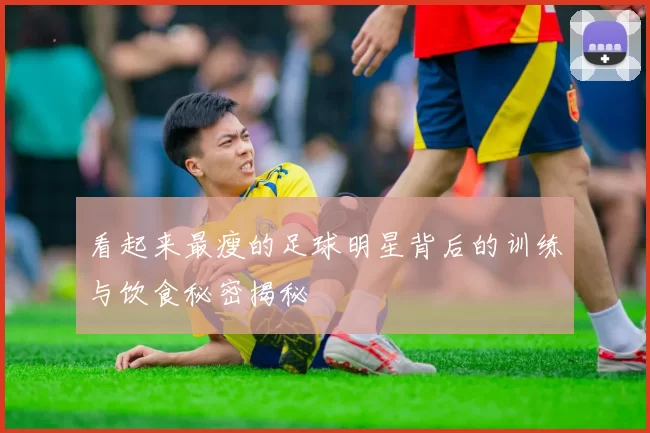 看起来最瘦的足球明星背后的训练与饮食秘密揭秘