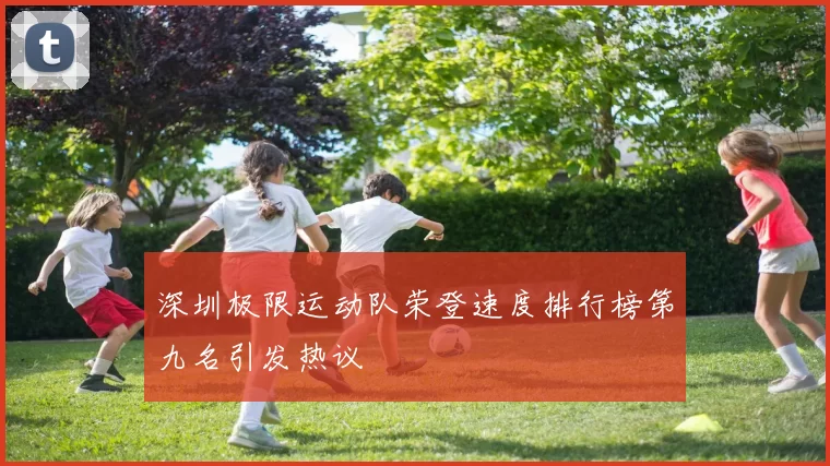 深圳极限运动队荣登速度排行榜第九名引发热议