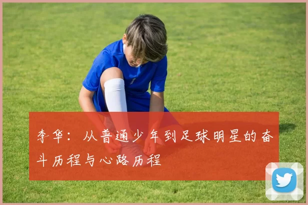 李华：从普通少年到足球明星的奋斗历程与心路历程