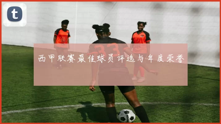 西甲联赛最佳球员评选与年度荣誉