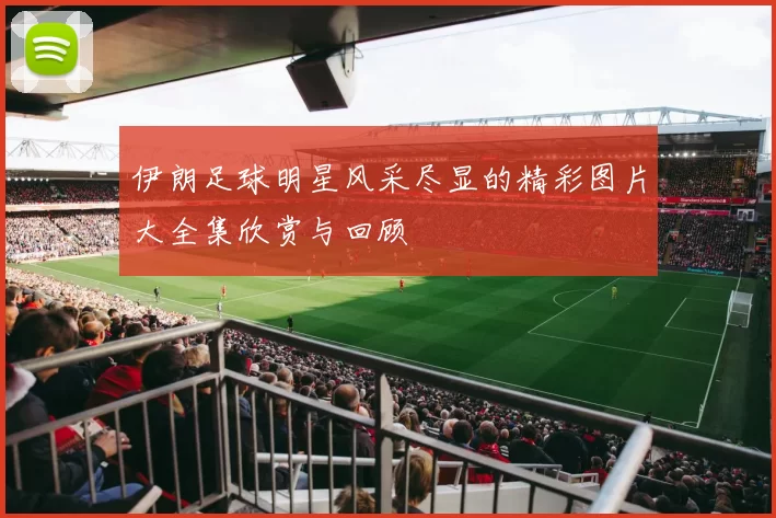伊朗足球明星风采尽显的精彩图片大全集欣赏与回顾