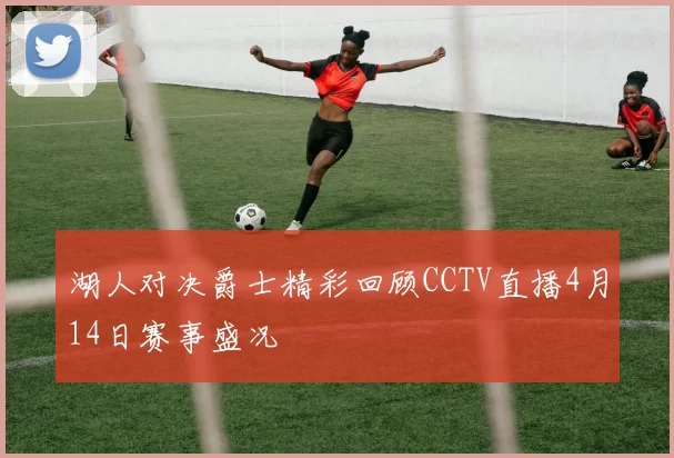 湖人对决爵士精彩回顾CCTV直播4月14日赛事盛况