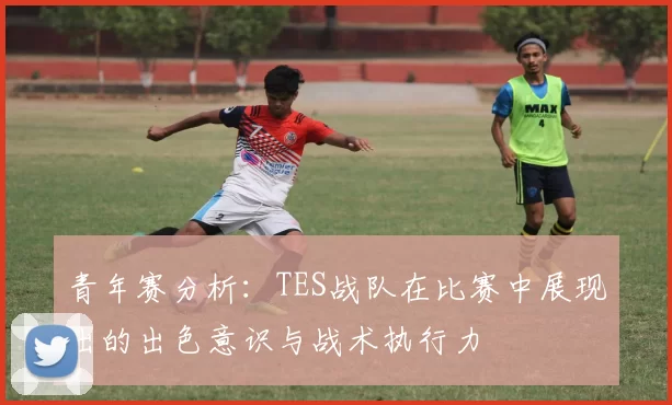 青年赛分析：TES战队在比赛中展现出的出色意识与战术执行力