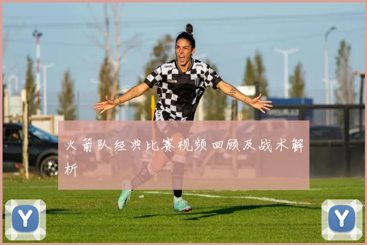 火箭队经典比赛视频回顾及战术解析