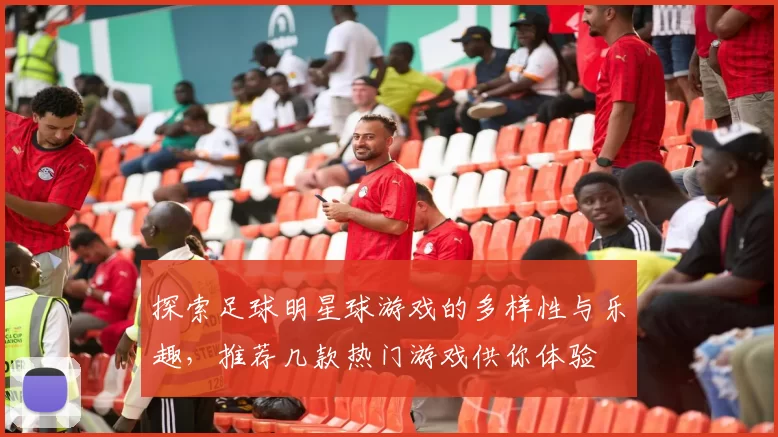探索足球明星球游戏的多样性与乐趣，推荐几款热门游戏供你体验