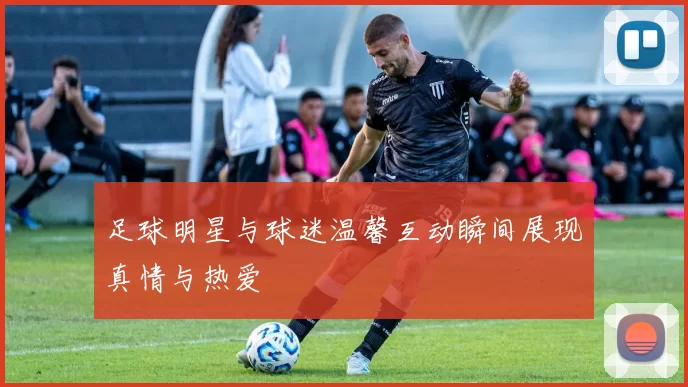 足球明星与球迷温馨互动瞬间展现真情与热爱