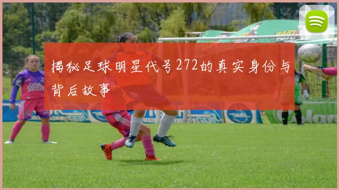 揭秘足球明星代号272的真实身份与背后故事