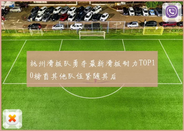 杭州滑板队勇夺最新滑板耐力TOP10榜首其他队伍紧随其后