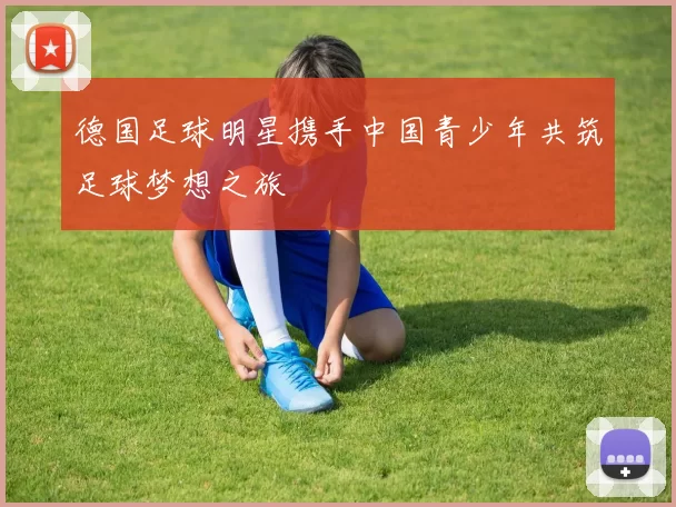 德国足球明星携手中国青少年共筑足球梦想之旅