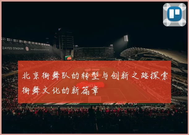 北京街舞队的转型与创新之路探索街舞文化的新篇章