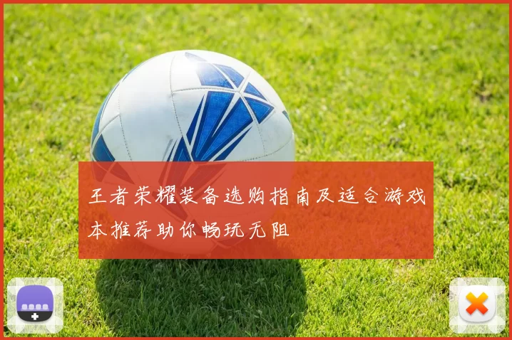 王者荣耀装备选购指南及适合游戏本推荐助你畅玩无阻