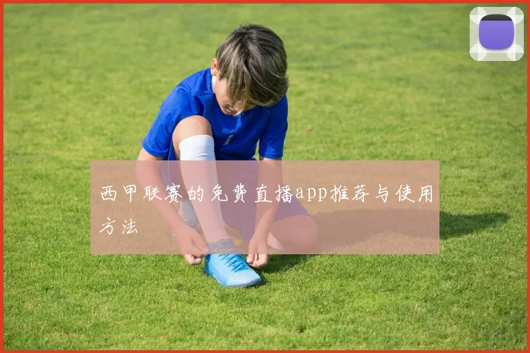 西甲联赛的免费直播app推荐与使用方法
