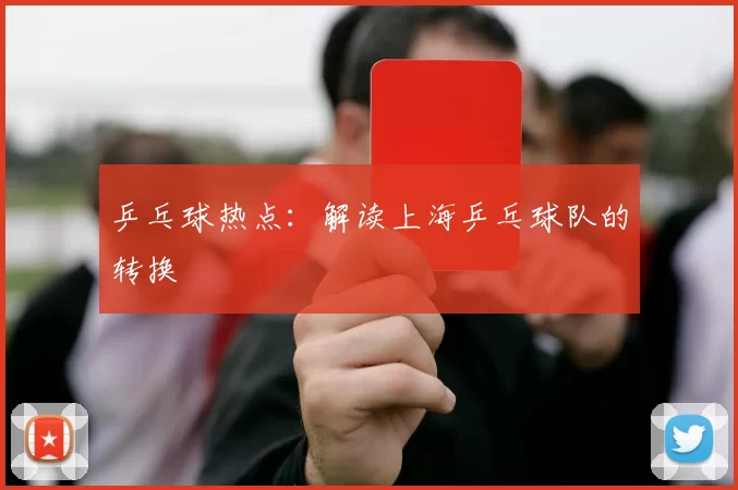 乒乓球热点：解读上海乒乓球队的转换