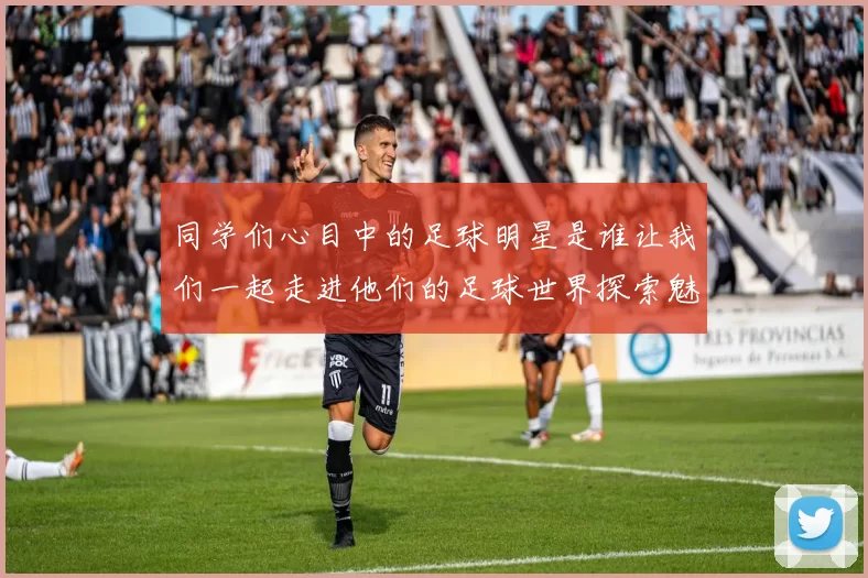 同学们心目中的足球明星是谁让我们一起走进他们的足球世界探索魅力与激情