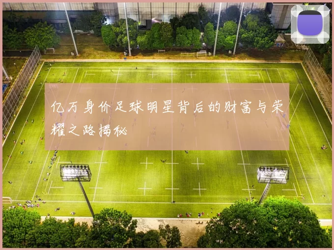 亿万身价足球明星背后的财富与荣耀之路揭秘