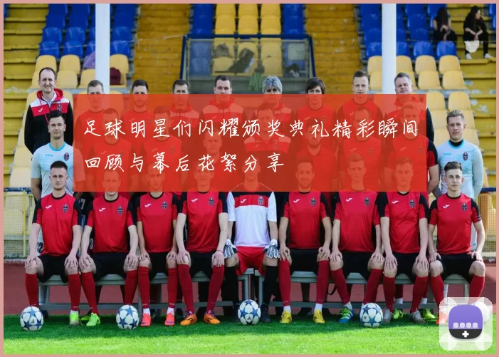足球明星们闪耀颁奖典礼精彩瞬间回顾与幕后花絮分享