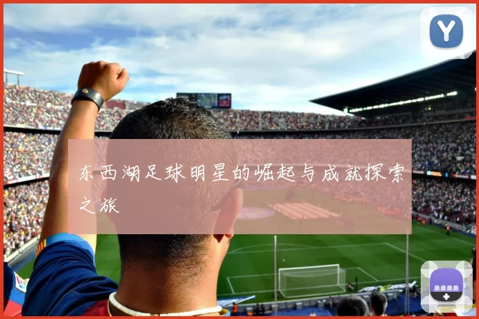 东西湖足球明星的崛起与成就探索之旅