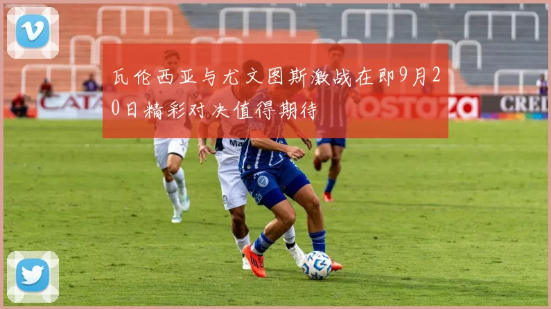 瓦伦西亚与尤文图斯激战在即9月20日精彩对决值得期待