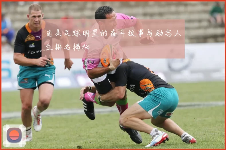 南美足球明星的奋斗故事与励志人生排名揭秘