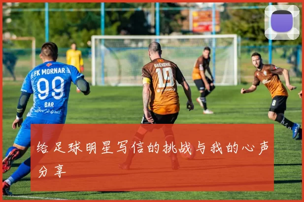 给足球明星写信的挑战与我的心声分享