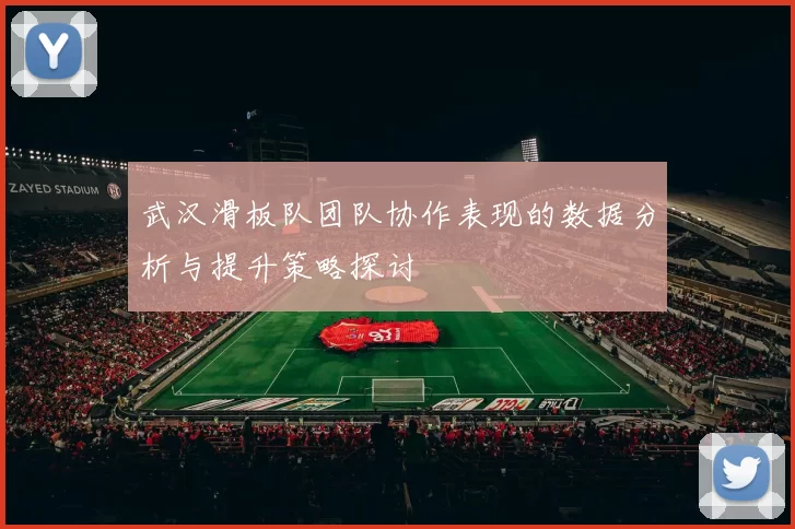 武汉滑板队团队协作表现的数据分析与提升策略探讨