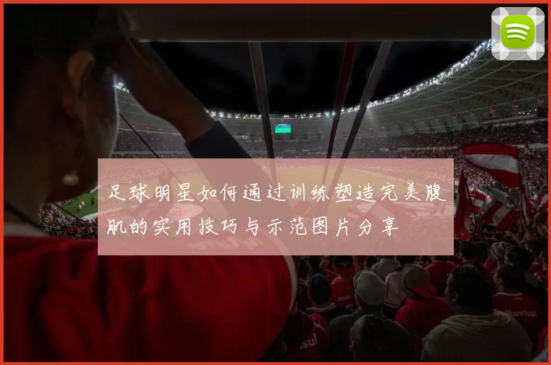 足球明星如何通过训练塑造完美腹肌的实用技巧与示范图片分享