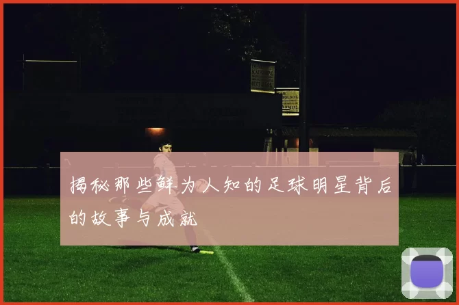 揭秘那些鲜为人知的足球明星背后的故事与成就