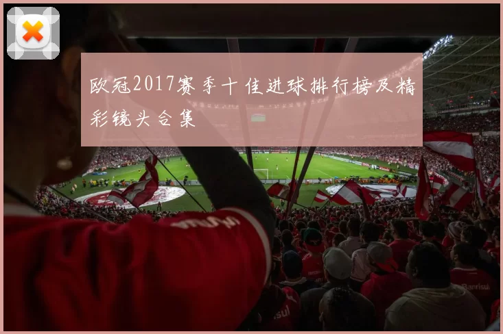 欧冠2017赛季十佳进球排行榜及精彩镜头合集