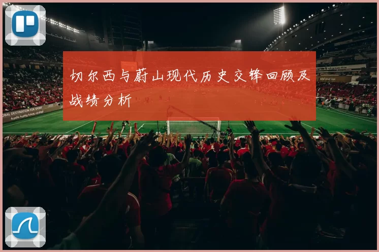 切尔西与蔚山现代历史交锋回顾及战绩分析