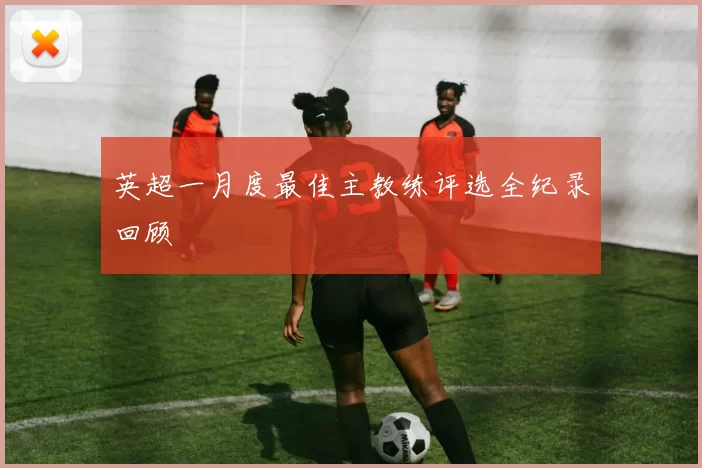 英超一月度最佳主教练评选全纪录回顾
