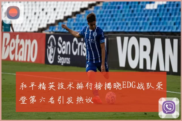 和平精英技术排行榜揭晓EDG战队荣登第六名引发热议